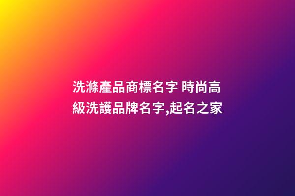 洗滌產品商標名字 時尚高級洗護品牌名字,起名之家-第1張-商標起名-玄機派